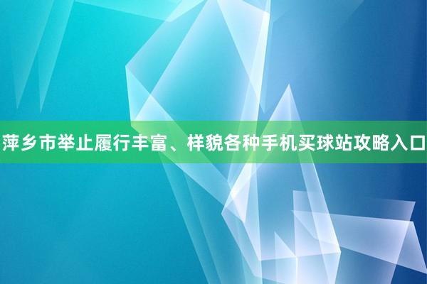 萍乡市举止履行丰富、样貌各种手机买球站攻略入口