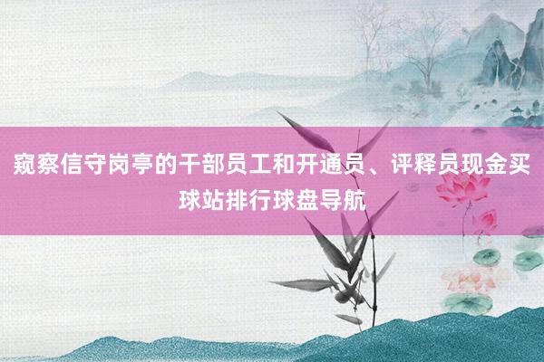 窥察信守岗亭的干部员工和开通员、评释员现金买球站排行球盘导航