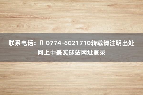 联系电话：‭0774-6021710转载请注明出处网上中美买球站网址登录