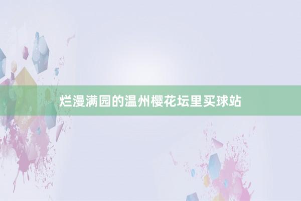 烂漫满园的温州樱花坛里买球站