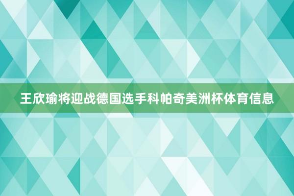 王欣瑜将迎战德国选手科帕奇美洲杯体育信息