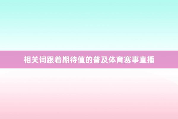 相关词跟着期待值的普及体育赛事直播