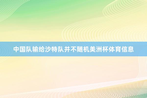 中国队输给沙特队并不随机美洲杯体育信息