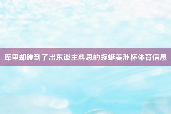 库里却碰到了出东谈主料思的蜿蜒美洲杯体育信息