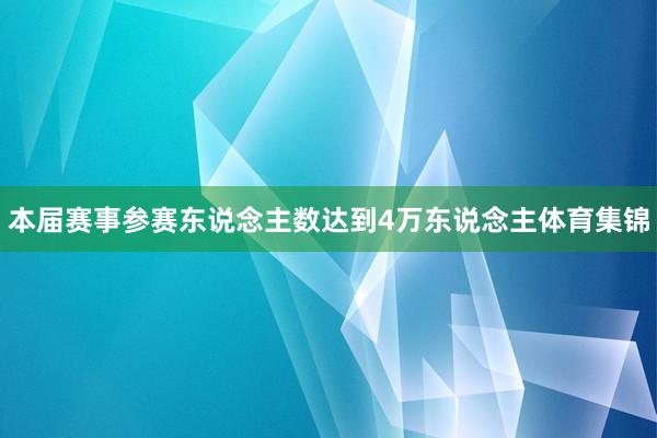 本届赛事参赛东说念主数达到4万东说念主体育集锦