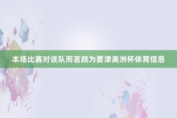 本场比赛对该队而言颇为要津美洲杯体育信息