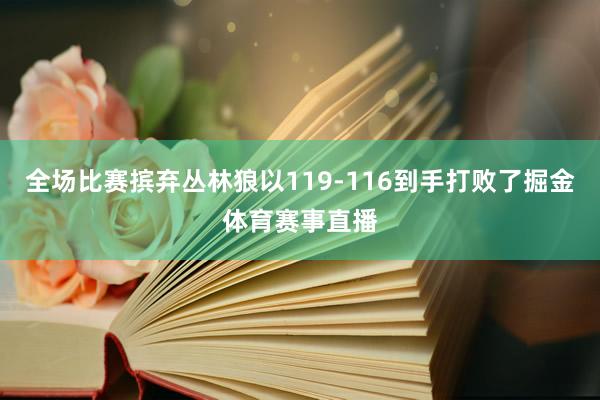 全场比赛摈弃丛林狼以119-116到手打败了掘金体育赛事直播