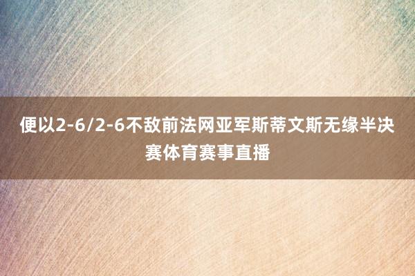 便以2-6/2-6不敌前法网亚军斯蒂文斯无缘半决赛体育赛事直播