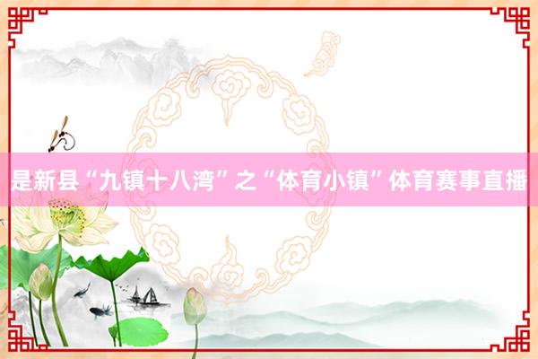 是新县“九镇十八湾”之“体育小镇”体育赛事直播