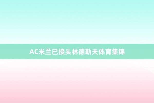 AC米兰已接头林德勒夫体育集锦