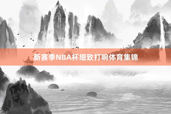 新赛季NBA杯细致打响体育集锦