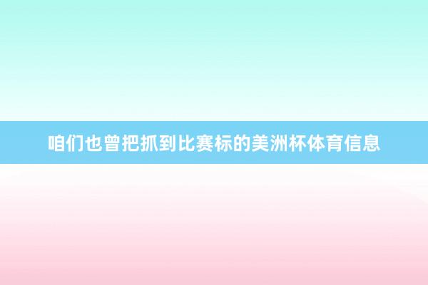 咱们也曾把抓到比赛标的美洲杯体育信息