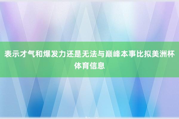 表示才气和爆发力还是无法与巅峰本事比拟美洲杯体育信息