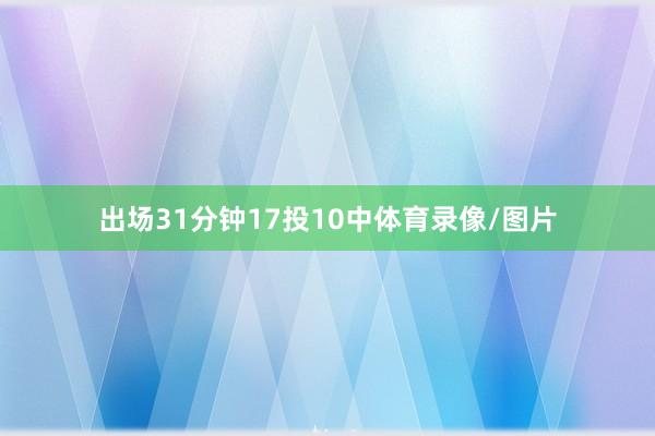 出场31分钟17投10中体育录像/图片