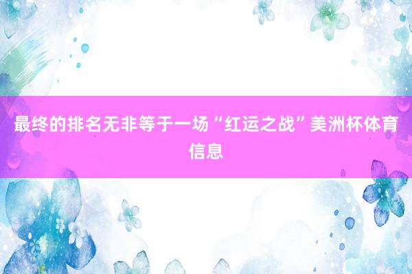 最终的排名无非等于一场“红运之战”美洲杯体育信息