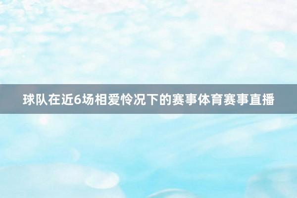 球队在近6场相爱怜况下的赛事体育赛事直播