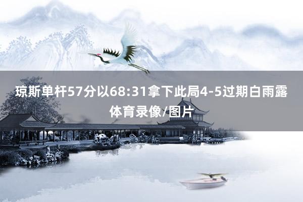 琼斯单杆57分以68:31拿下此局4-5过期白雨露体育录像/图片