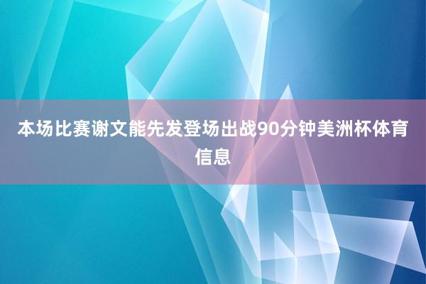 本场比赛谢文能先发登场出战90分钟美洲杯体育信息