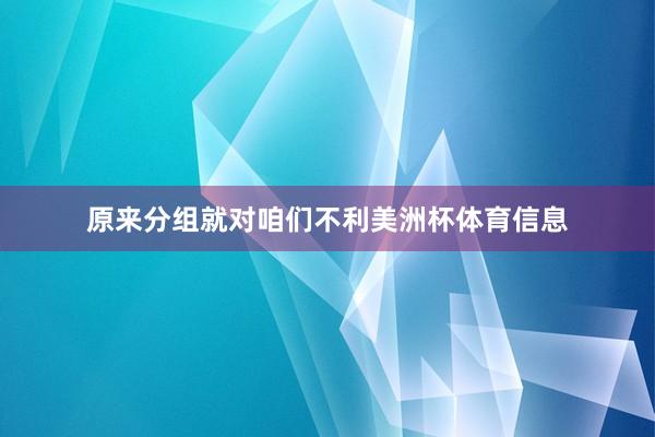 原来分组就对咱们不利美洲杯体育信息