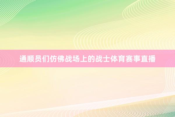 通顺员们仿佛战场上的战士体育赛事直播