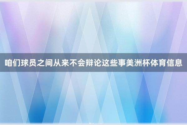 咱们球员之间从来不会辩论这些事美洲杯体育信息