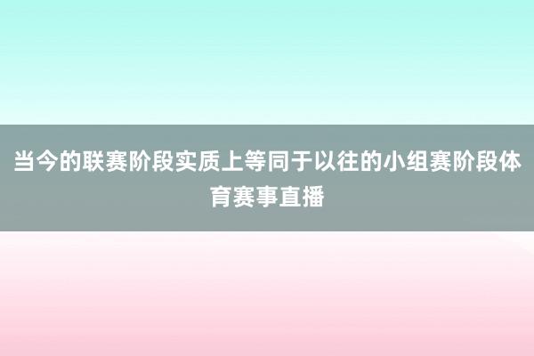 当今的联赛阶段实质上等同于以往的小组赛阶段体育赛事直播