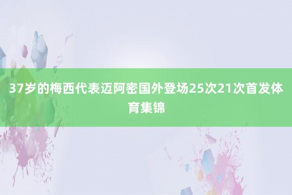 37岁的梅西代表迈阿密国外登场25次21次首发体育集锦